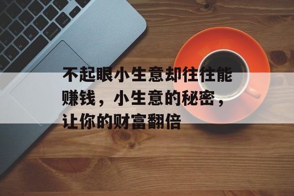 不起眼小生意却往往能赚钱，小生意的秘密，让你的财富翻倍