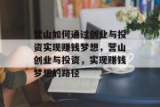 营山如何通过创业与投资实现赚钱梦想,营山创业与投资,实现赚钱梦想的路径