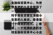 香港是一个全球重要的金融和贸易中心,为世界各地的小企业提供了一个充满机会的市场。对于那些想要在港做小生意的人来说,香港是一个理想的地方。,香港,一个充满机遇的全球金融和贸易中心小企业繁荣之地 香港是一个全球重要的金融和贸易中心,为世界各地的小企业提供了一个充满机会的市场。对于那些想要在港做小生意的人来说,香港是一个理想的地方。,香港,一个充满机遇的全球金融和贸易中心小企业繁荣之地