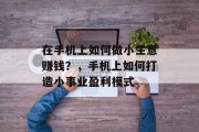 在手机上如何做小生意赚钱?,手机上如何打造小事业盈利模式
