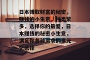 日本赚取财富的秘密,赚钱的小生意,种类繁多,选择你的最爱,日本赚钱的秘密小生意,满足你各种需求的多元化选择 日本赚取财富的秘密,赚钱的小生意,种类繁多,选择你的最爱,日本赚钱的秘密小生意,满足你各种需求的多元化选择
