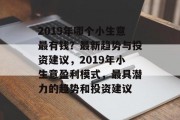 2019年哪个小生意最有钱?最新趋势与投资建议,2019年小生意盈利模式,最具潜力的趋势和投资建议 2019年哪个小生意最有钱?最新趋势与投资建议,2019年小生意盈利模式,最具潜力的趋势和投资建议