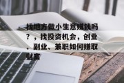 找地方做小生意赚钱吗?,找投资机会,创业、副业、兼职如何赚取财富 找地方做小生意赚钱吗?,找投资机会,创业、副业、兼职如何赚取财富