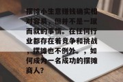 摆摊小生意赚钱确实相对容易，但并不是一蹴而就的事情。在任何行业都存在着竞争和挑战，摆摊也不例外。，如何成为一名成功的摆摊商人？