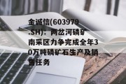 金诚信(603979.SH):两岔河磷矿南采区力争完成全年30万吨磷矿石生产及销售任务 金诚信(603979.SH):两岔河磷矿南采区力争完成全年30万吨磷矿石生产及销售任务