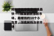 揭秘什么小生意赚钱最快——精准剖析当前市场，最赚钱的10个小生意，深度解析当前市场
