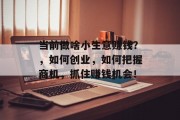 当前做啥小生意赚钱？，如何创业，如何把握商机，抓住赚钱机会！