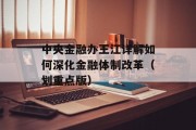 中央金融办王江详解如何深化金融体制改革(划重点版) 中央金融办王江详解如何深化金融体制改革(划重点版)