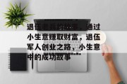 退伍老兵的故事,通过小生意赚取财富,退伍军人创业之路,小生意中的成功故事 退伍老兵的故事,通过小生意赚取财富,退伍军人创业之路,小生意中的成功故事