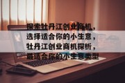 探索牡丹江创业商机,选择适合你的小生意,牡丹江创业商机探析,最适合你的小生意类型