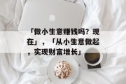 「做小生意赚钱吗？现在」，「从小生意做起，实现财富增长」