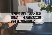 本地可以做什么小生意赚钱?,本地最受欢迎的小生意盈利模式 本地可以做什么小生意赚钱?,本地最受欢迎的小生意盈利模式