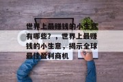 世界上最赚钱的小生意有哪些?,世界上最赚钱的小生意,揭示全球最佳盈利商机 世界上最赚钱的小生意有哪些?,世界上最赚钱的小生意,揭示全球最佳盈利商机