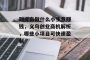 到义乌做什么小生意赚钱,义乌创业商机解析,哪些小项目可快速盈利 到义乌做什么小生意赚钱,义乌创业商机解析,哪些小项目可快速盈利