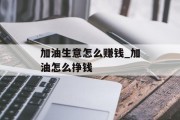 加油生意怎么赚钱_加油怎么挣钱