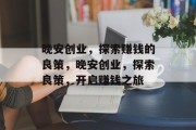 晚安创业,探索赚钱的良策,晚安创业,探索良策,开启赚钱之旅
