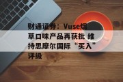 财通证券:Vuse烟草口味产品再获批 维持思摩尔国际“买入”评级