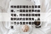 柯林摄影赚钱小生意摆摊,一窥商业世界的新可能,柯林摄影摆摊赚取利润的全新视角,从一个小生意中看创业之道