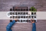 重庆的小型创业项目，轻松盈利的商机，重庆小型创业项目的生意头脑，轻松盈利商机分享