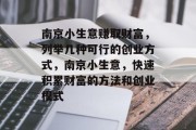 南京小生意赚取财富,列举几种可行的创业方式,南京小生意,快速积累财富的方法和创业模式 南京小生意赚取财富,列举几种可行的创业方式,南京小生意,快速积累财富的方法和创业模式