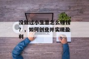 没做过小生意怎么赚钱?,如何创业并实现盈利 没做过小生意怎么赚钱?,如何创业并实现盈利