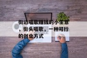 街边唱歌赚钱的小生意,街头唱歌,一种可行的创业方式 街边唱歌赚钱的小生意,街头唱歌,一种可行的创业方式