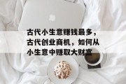 古代小生意赚钱最多,古代创业商机,如何从小生意中赚取大财富