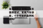 家用汽车小生意,是否值得尝试,家用汽车创业,一个可能的盈利机会吗? 家用汽车小生意,是否值得尝试,家用汽车创业,一个可能的盈利机会吗?
