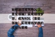 如何通过成为KOL（意见领袖）实现赚钱梦想，成为KOL（意见领袖）实现赚钱梦想的途径与策略