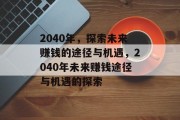 2040年,探索未来赚钱的途径与机遇,2040年未来赚钱途径与机遇的探索 2040年,探索未来赚钱的途径与机遇,2040年未来赚钱途径与机遇的探索