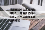 打工赚钱小生意如何做得好?,打造自己的小生意,一个成功打工赚钱的建议 打工赚钱小生意如何做得好?,打造自己的小生意,一个成功打工赚钱的建议