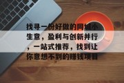 找寻一份好做的同城小生意，盈利与创新并行，一站式推荐，找到让你意想不到的赚钱项目