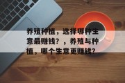 养殖种植,选择哪种生意最赚钱?,养殖与种植,哪个生意更赚钱?