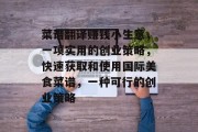 菜谱翻译赚钱小生意,一项实用的创业策略,快速获取和使用国际美食菜谱,一种可行的创业策略