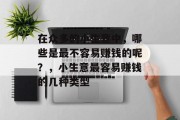 在众多的小生意中,哪些是最不容易赚钱的呢?,小生意最容易赚钱的几种类型 在众多的小生意中,哪些是最不容易赚钱的呢?,小生意最容易赚钱的几种类型