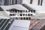 过完春节做什么小生意赚钱？，春节小商机，10个热门生意推荐