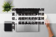 闲暇时光如何转化为财富，探索赚钱的多种途径，闲暇时光的财富转化，探索多元化赚钱途径
