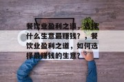 餐饮业盈利之道,选择什么生意最赚钱?,餐饮业盈利之道,如何选择最赚钱的生意? 餐饮业盈利之道,选择什么生意最赚钱?,餐饮业盈利之道,如何选择最赚钱的生意?