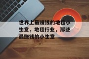 世界上最赚钱的地毯小生意,地毯行业,那些最赚钱的小生意