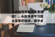 小白如何学做小生意赚钱?,小白快速学习做小生意的秘诀,新手必看 小白如何学做小生意赚钱?,小白快速学习做小生意的秘诀,新手必看