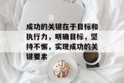 成功的关键在于目标和执行力,明确目标,坚持不懈,实现成功的关键要素