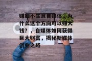 赚钱小生意自媒体,为什么这个方向可以赚大钱?,自媒体如何获得巨大财富,揭秘新媒体创业之路 赚钱小生意自媒体,为什么这个方向可以赚大钱?,自媒体如何获得巨大财富,揭秘新媒体创业之路