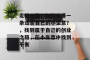 走投无路,如何选择一条适合自己的小生意?,找到属于自己的创业之路,在小生意中找到平衡 走投无路,如何选择一条适合自己的小生意?,找到属于自己的创业之路,在小生意中找到平衡