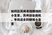 如何在苏州寻找赚钱的小生意,苏州创业商机,寻找适合的赚钱小生意 如何在苏州寻找赚钱的小生意,苏州创业商机,寻找适合的赚钱小生意