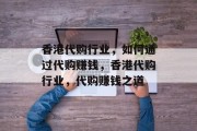 香港代购行业，如何通过代购赚钱，香港代购行业，代购赚钱之道