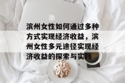 滨州女性如何通过多种方式实现经济收益，滨州女性多元途径实现经济收益的探索与实践