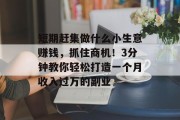 短期赶集做什么小生意赚钱,抓住商机!3分钟教你轻松打造一个月收入过万的副业 短期赶集做什么小生意赚钱,抓住商机!3分钟教你轻松打造一个月收入过万的副业