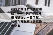 在线上做什么小生意赚钱?——一份详尽的分析与建议,一目了然,如何在互联网上开展盈利业务