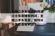 全顺二手车买卖如何通过小生意赚取利润,全顺二手车买卖,如何以小生意赢取利润?