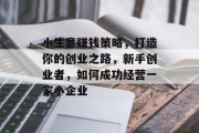 小生意赚钱策略，打造你的创业之路，新手创业者，如何成功经营一家小企业